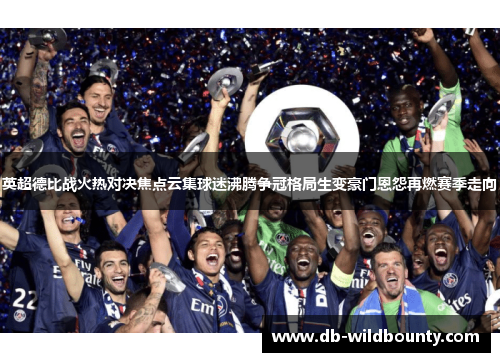 英超德比战火热对决焦点云集球迷沸腾争冠格局生变豪门恩怨再燃赛季走向