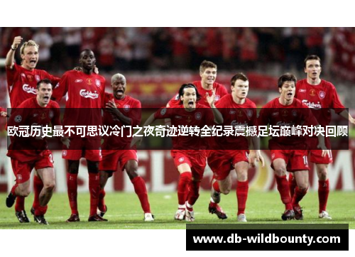 欧冠历史最不可思议冷门之夜奇迹逆转全纪录震撼足坛巅峰对决回顾