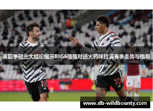 英超争冠三大结论揭示BIG6强强对话火药味拉满赛季走势与格局