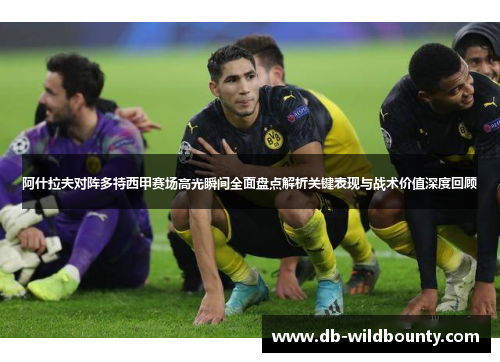 阿什拉夫对阵多特西甲赛场高光瞬间全面盘点解析关键表现与战术价值深度回顾 阿什拉夫对阵多特西甲赛场高光瞬间全面盘点解析关键表现与战术价值深度回顾