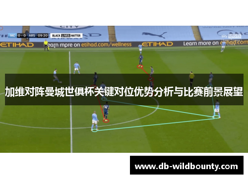 加维对阵曼城世俱杯关键对位优势分析与比赛前景展望 加维对阵曼城世俱杯关键对位优势分析与比赛前景展望