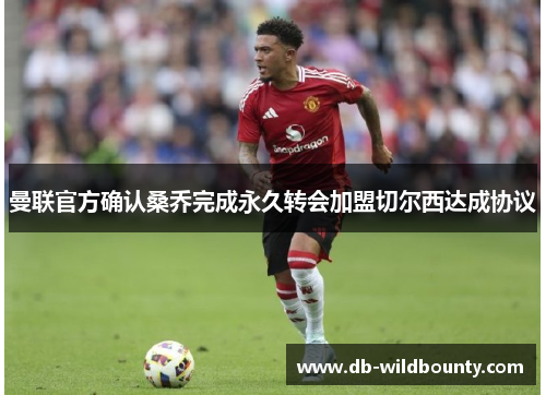 曼联官方确认桑乔完成永久转会加盟切尔西达成协议