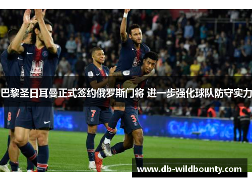 巴黎圣日耳曼正式签约俄罗斯门将 进一步强化球队防守实力