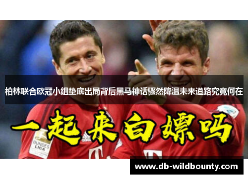 柏林联合欧冠小组垫底出局背后黑马神话骤然降温未来道路究竟何在 柏林联合欧冠小组垫底出局背后黑马神话骤然降温未来道路究竟何在