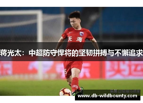 蒋光太:中超防守悍将的坚韧拼搏与不懈追求 蒋光太:中超防守悍将的坚韧拼搏与不懈追求