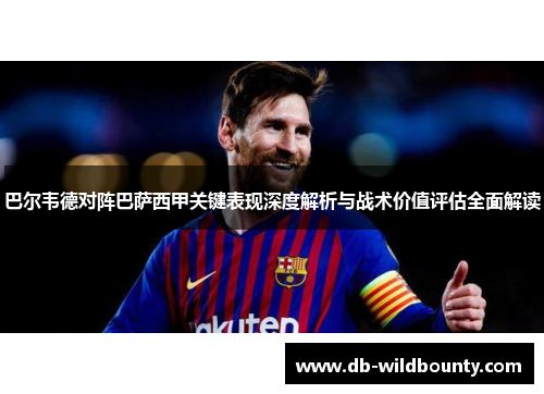 巴尔韦德对阵巴萨西甲关键表现深度解析与战术价值评估全面解读 巴尔韦德对阵巴萨西甲关键表现深度解析与战术价值评估全面解读