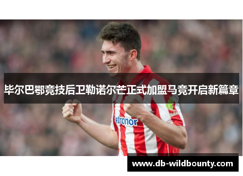 毕尔巴鄂竞技后卫勒诺尔芒正式加盟马竞开启新篇章 毕尔巴鄂竞技后卫勒诺尔芒正式加盟马竞开启新篇章
