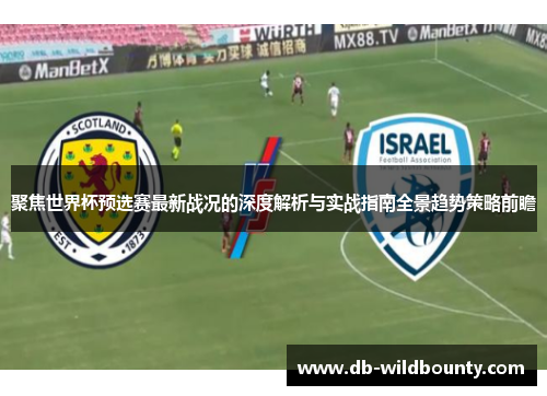 聚焦世界杯预选赛最新战况的深度解析与实战指南全景趋势策略前瞻 聚焦世界杯预选赛最新战况的深度解析与实战指南全景趋势策略前瞻